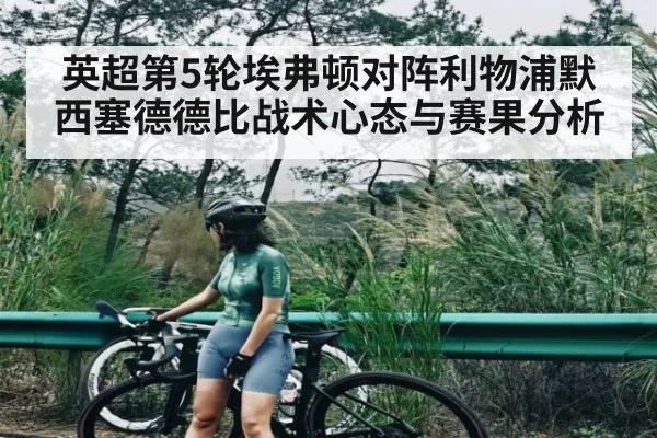 英超第5轮埃弗顿对阵利物浦默西塞德德比战术心态与赛果分析