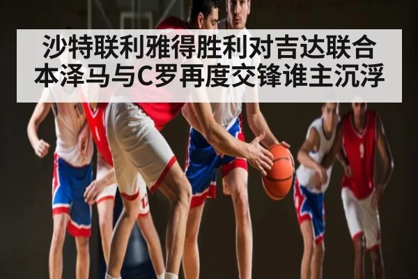 沙特联利雅得胜利对吉达联合 本泽马与C罗再度交锋谁主沉浮