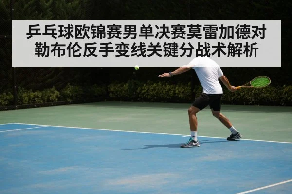 乒乓球欧锦赛男单决赛莫雷加德对勒布伦反手变线关键分战术解析
